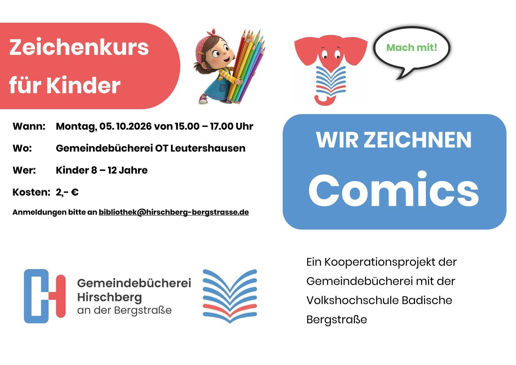 Das Bild zeigt das Plakat für eine Kinderveranstaltung. Auf rotem Hintergrund steht "Zeichenkurs für Kinder", auf blauem Hintergrund steht "Wir zeichnen Comics". Außerdem finden sich auf dem Bild das Logo der Gemeindebücherei, ein gezeichnetes Mädchen mit sehr großen Stiften in ihrem Arm sowie der Lesefant (ein roter Elefant mit Buch), der in einer Sprechblase "Mach mit!" sagt. Zudem gibt es folgenden Text: Wann: Montag, 05.10.2026 von 15.00 - 17.00 Uhr. Wo: Gemeindebücherei OT Leutershausen. Wer: Kinder 8 -12 Jahre. Kosten: 2,-€. Anmeldungen bitte an bibliothek@hirschberg-bergstrasse.de. Ein Kooperationsprojekt der Gemeindebücherei mit der Volkshochschule Badische Bergstraße